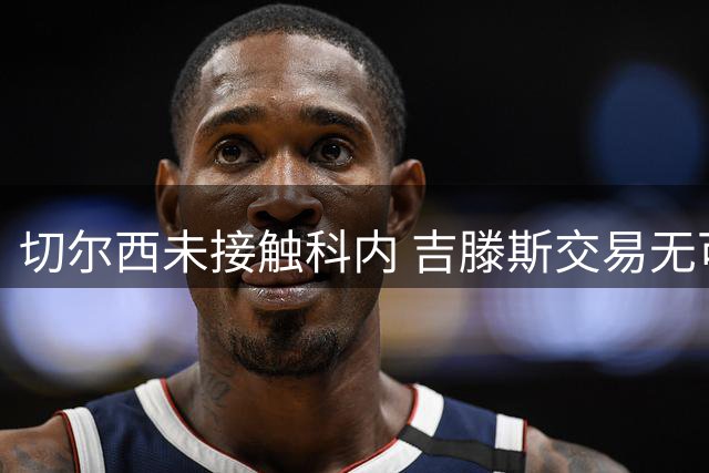 切尔西未接触科内 吉滕斯交易无可能性