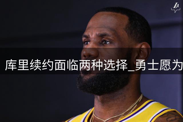 库里续约面临两种选择 勇士愿为传奇球星献上顶薪合同