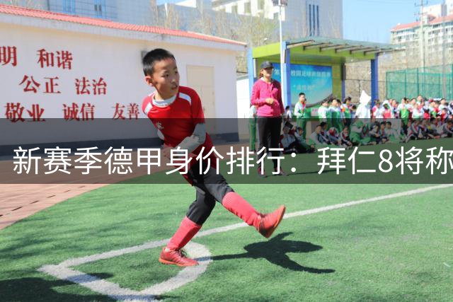 新赛季德甲身价排行：拜仁8将称霸榜单