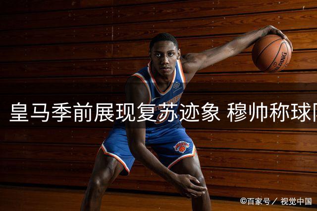 皇马季前展现复苏迹象 穆帅称球队渐入佳境