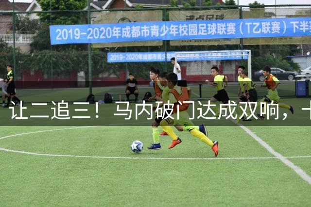 让二追三！马内破门达成双响，十人胜利3-2反超达曼协作