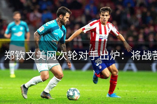 郑钦文美网次轮对手出炉：将战苦主普丁塞娃 过往两次交锋全败